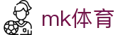 MK体育官网 - 体育头条直播比分一站式服务平台